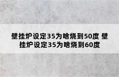 壁挂炉设定35为啥烧到50度 壁挂炉设定35为啥烧到60度